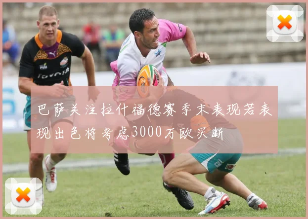 巴萨关注拉什福德赛季末表现若表现出色将考虑3000万欧买断
