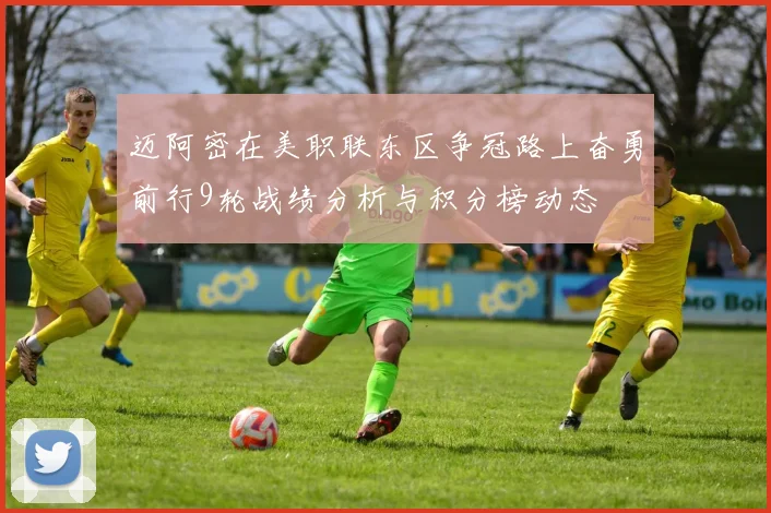 迈阿密在美职联东区争冠路上奋勇前行9轮战绩分析与积分榜动态