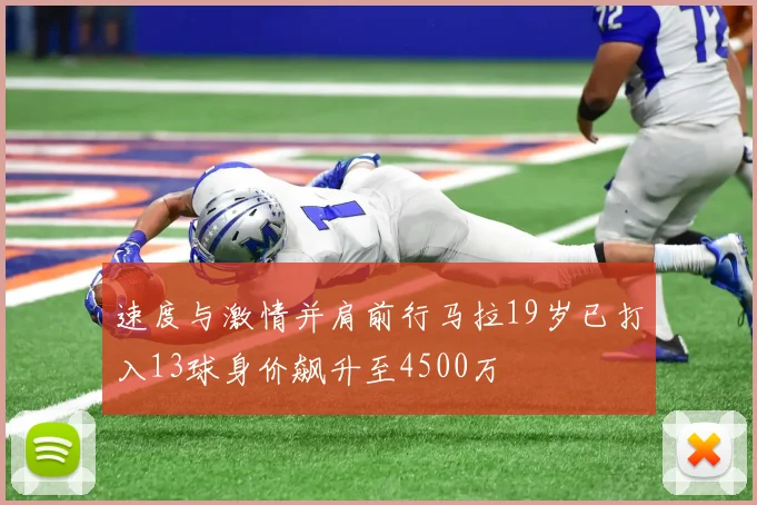 速度与激情并肩前行马拉19岁已打入13球身价飙升至4500万