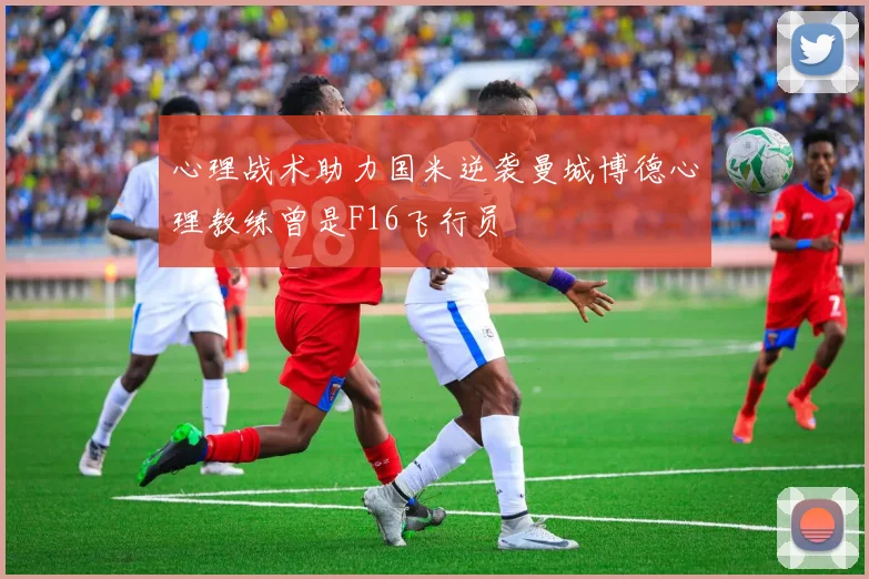 心理战术助力国米逆袭曼城博德心理教练曾是F16飞行员