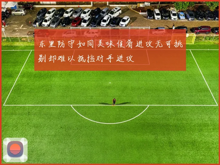 东里防守如同美味佳肴进攻无可挑剔却难以抵挡对手进攻