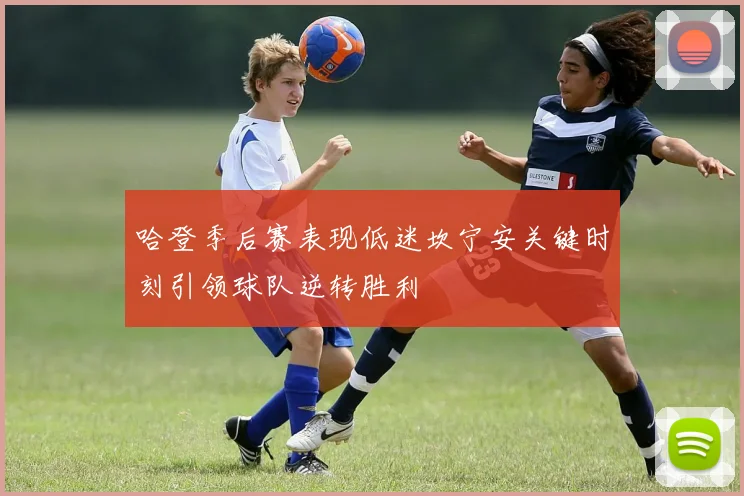 哈登季后赛表现低迷坎宁安关键时刻引领球队逆转胜利