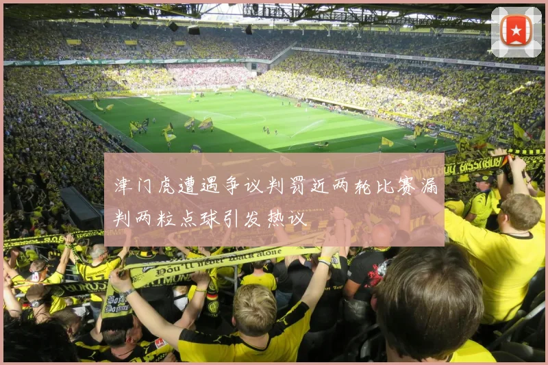 津门虎遭遇争议判罚近两轮比赛漏判两粒点球引发热议