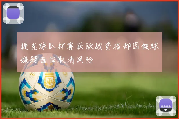 捷克球队杯赛获欧战资格却因假球嫌疑面临取消风险